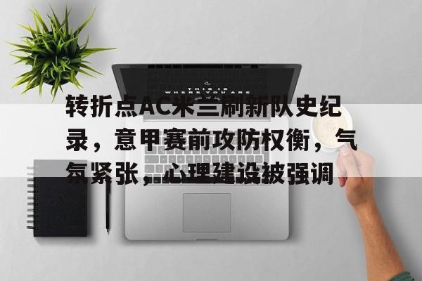 转折点AC米兰刷新队史纪录，意甲赛前攻防权衡，气氛紧张，心理建设被强调的简单介绍-爱游戏平台体验